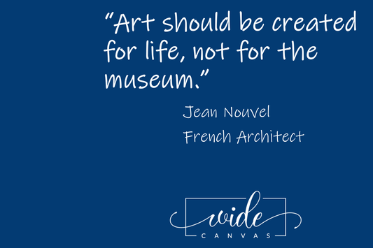 “Art should be created for life, not for the museum.”  		Jean Nouvel 		French Architect 