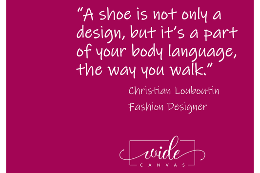 “A shoe is not only a design, but it’s a part of your body language, the way you walk.” Christian Louboutin Fashion Designer